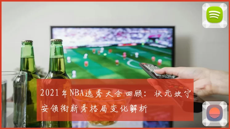 2021年NBA选秀大会回顾：状元坎宁安领衔新秀格局变化解析