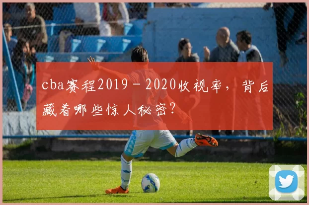 cba赛程2019 - 2020收视率，背后藏着哪些惊人秘密？