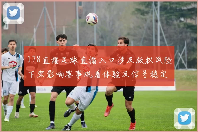 178直播足球直播入口涉及版权风险下架影响赛事观看体验及信号稳定性