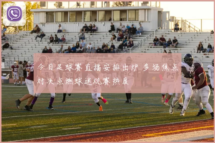 今日足球赛直播安排出炉 多场焦点对决点燃球迷观赛热度
