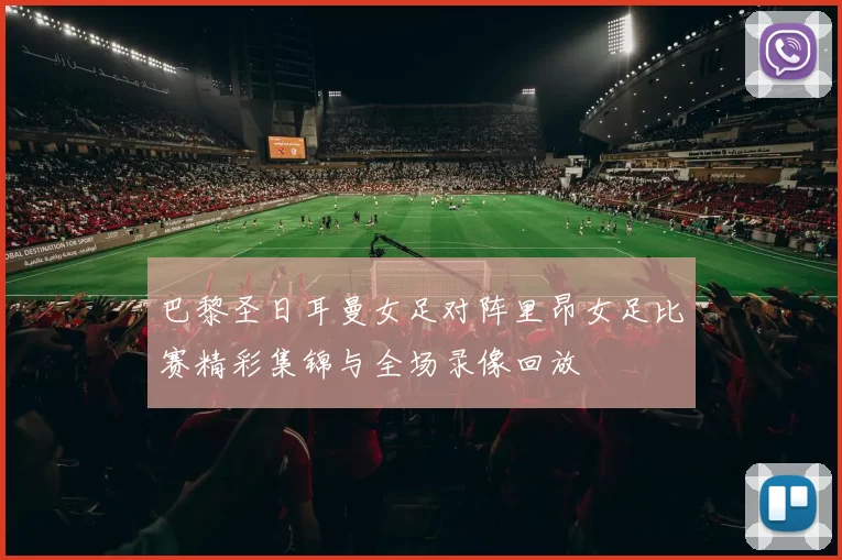 巴黎圣日耳曼女足对阵里昂女足比赛精彩集锦与全场录像回放