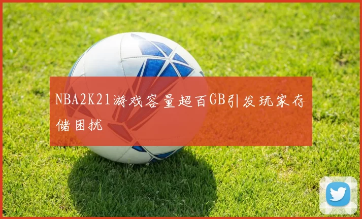 NBA2K21游戏容量超百GB引发玩家存储困扰