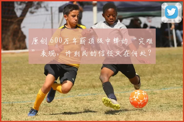 原创 600万年薪顶级中锋的“灾难”表现,许利民的信任又在何处?