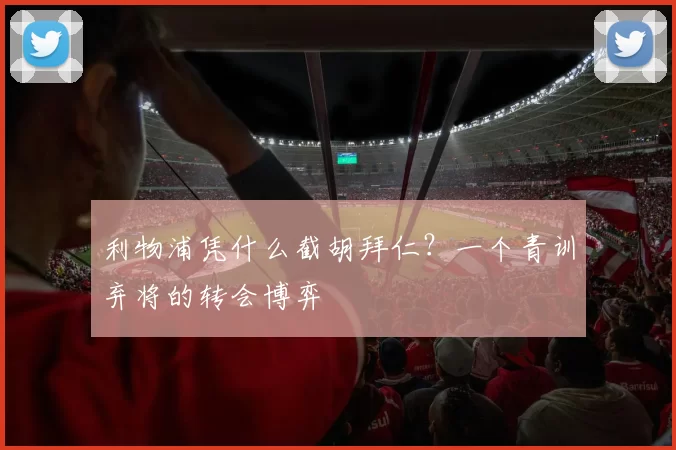 利物浦凭什么截胡拜仁？一个青训弃将的转会博弈