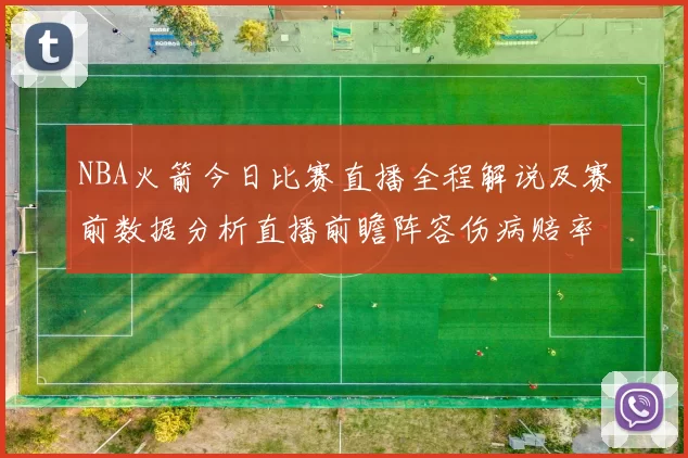 NBA火箭今日比赛直播全程解说及赛前数据分析直播前瞻阵容伤病赔率走势