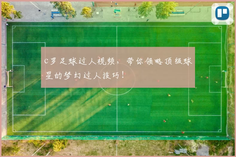 c罗足球过人视频，带你领略顶级球星的梦幻过人技巧！