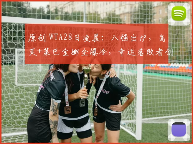 原创 WTA28日凌晨：八强出炉，高芙+莱巴金娜全爆冷，幸运落败者创历史