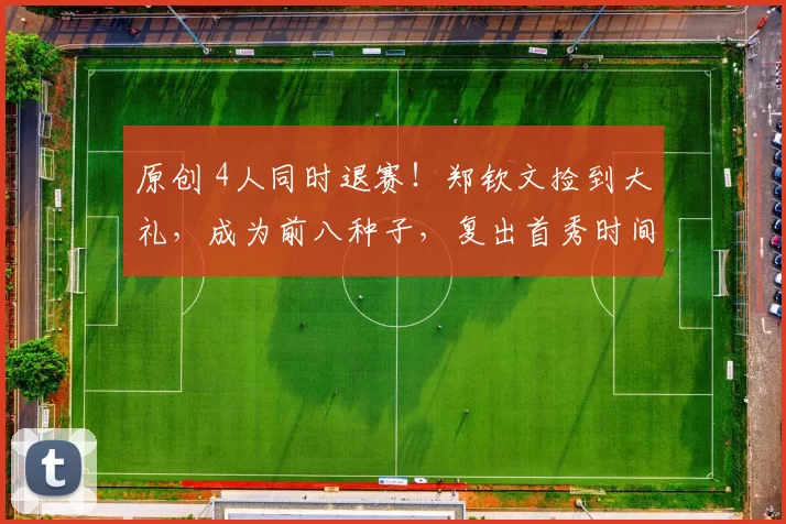 原创 4人同时退赛！郑钦文捡到大礼，成为前八种子，复出首秀时间曝光