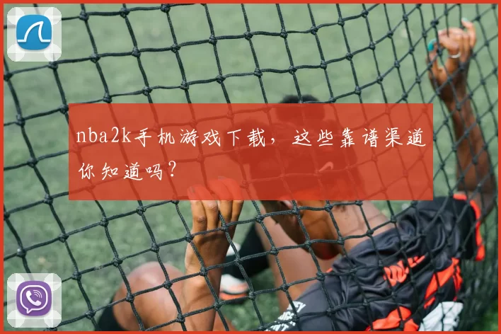 nba2k手机游戏下载，这些靠谱渠道你知道吗？