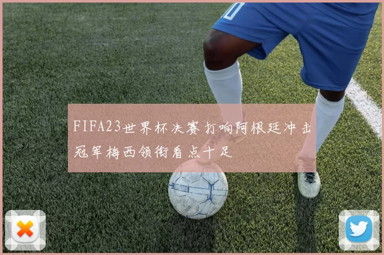 FIFA23世界杯决赛打响阿根廷冲击冠军梅西领衔看点十足
