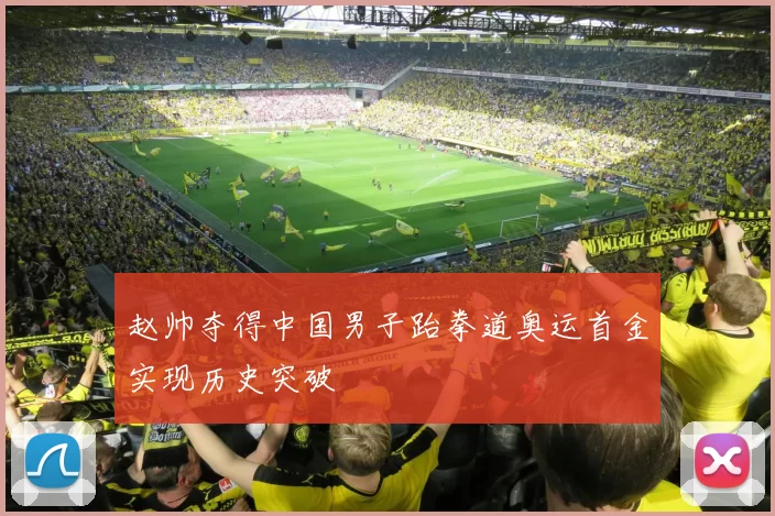 赵帅夺得中国男子跆拳道奥运首金实现历史突破