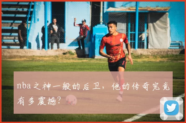 nba之神一般的后卫，他的传奇究竟有多震撼？