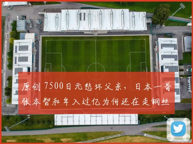 原创 7500日元愁坏父亲，日本一哥张本智和年入过亿为何还在走钢丝？