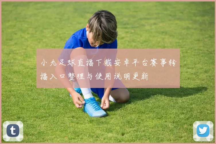 小九足球直播下载安卓平台赛事转播入口整理与使用说明更新