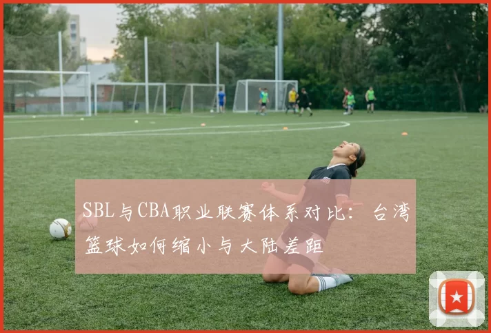 SBL与CBA职业联赛体系对比：台湾篮球如何缩小与大陆差距