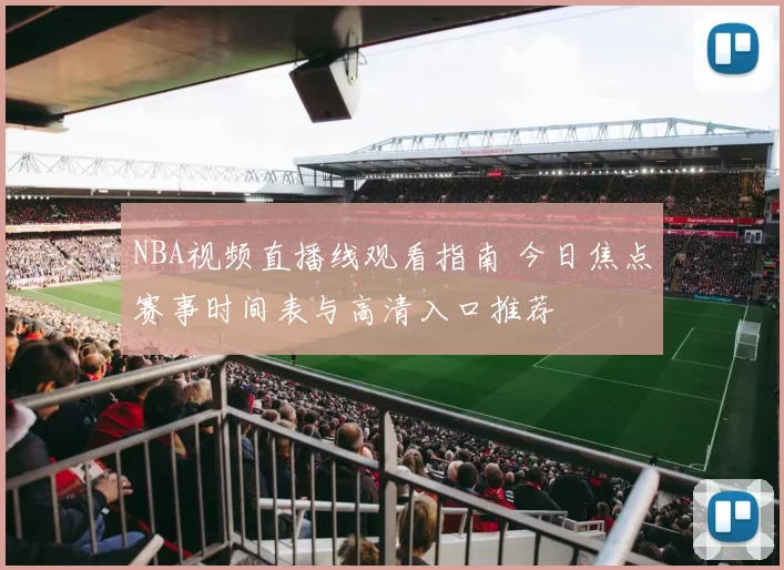 NBA视频直播线观看指南 今日焦点赛事时间表与高清入口推荐