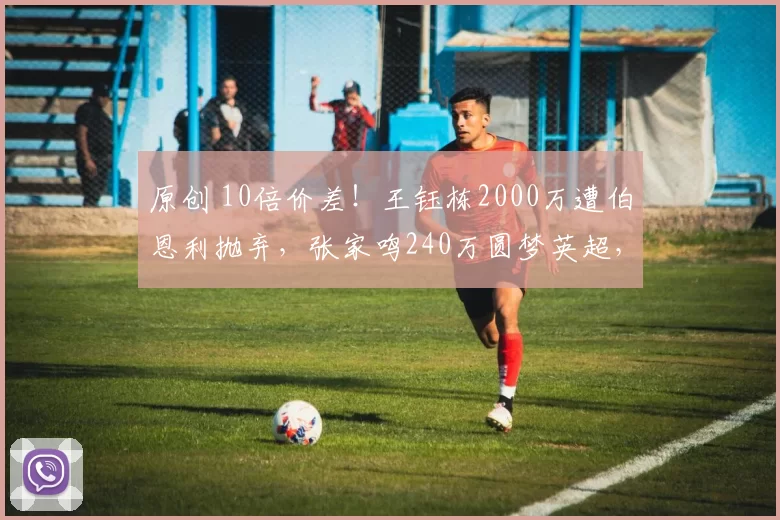原创 10倍价差！王钰栋2000万遭伯恩利抛弃，张家鸣240万圆梦英超，真相令人沉默