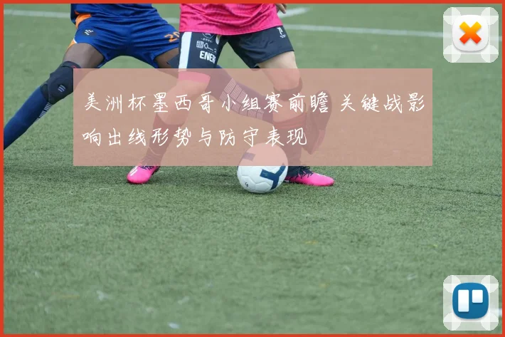 美洲杯墨西哥小组赛前瞻 关键战影响出线形势与防守表现