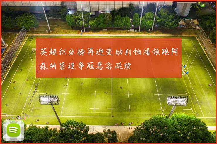 英超积分榜再迎变动利物浦领跑阿森纳紧追争冠悬念延续