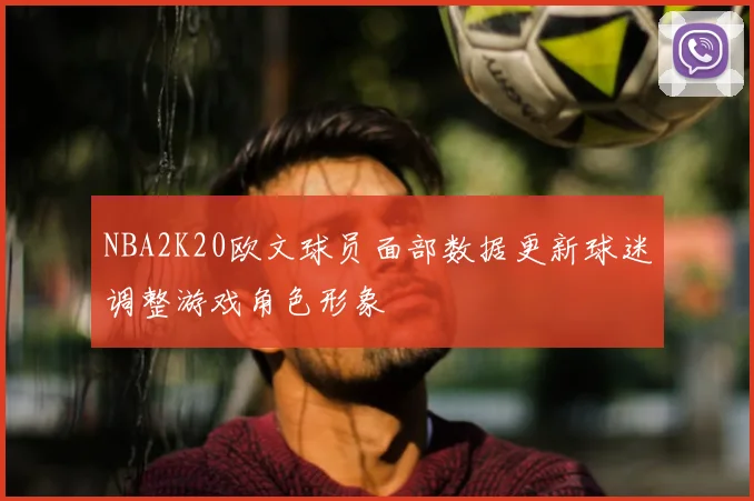 NBA2K20欧文球员面部数据更新球迷调整游戏角色形象