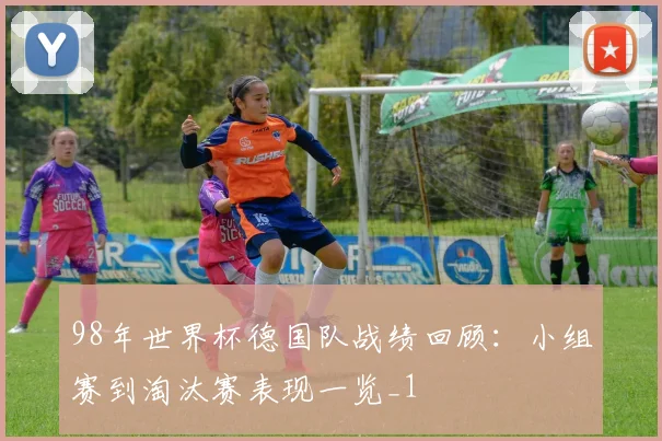98年世界杯德国队战绩回顾:小组赛到淘汰赛表现一览_1