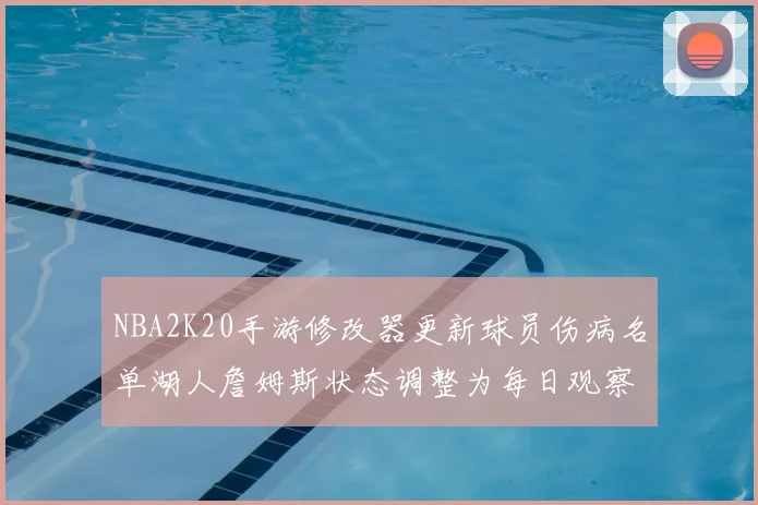 NBA2K20手游修改器更新球员伤病名单湖人詹姆斯状态调整为每日观察