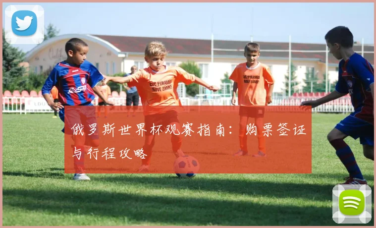 俄罗斯世界杯观赛指南：购票签证与行程攻略