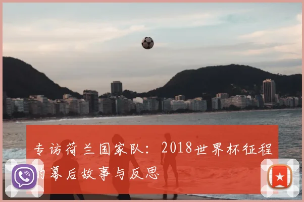 专访荷兰国家队：2018世界杯征程的幕后故事与反思