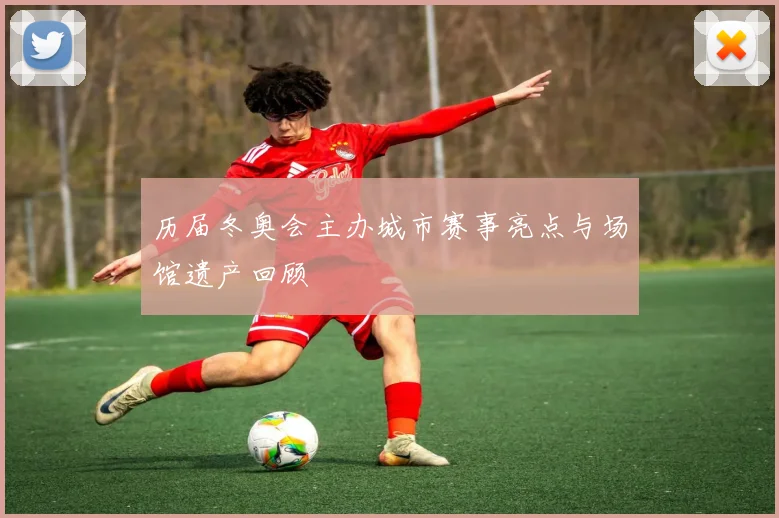 历届冬奥会主办城市赛事亮点与场馆遗产回顾