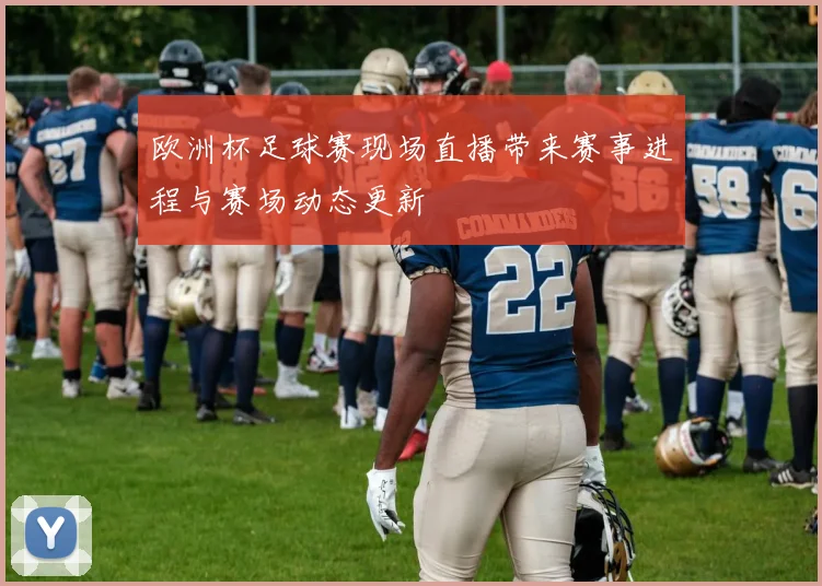 欧洲杯足球赛现场直播带来赛事进程与赛场动态更新