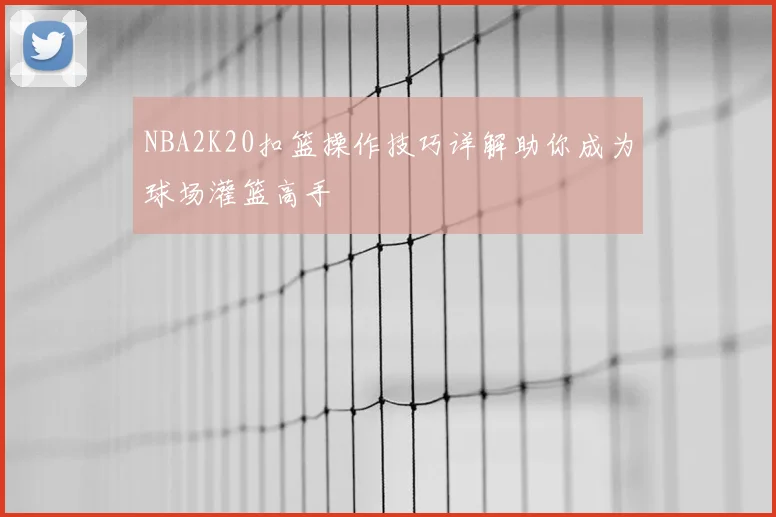 NBA2K20扣篮操作技巧详解助你成为球场灌篮高手