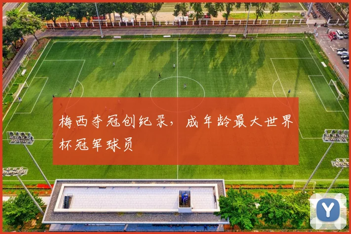 梅西夺冠创纪录,成年龄最大世界杯冠军球员