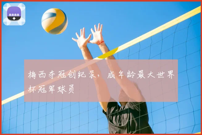 梅西夺冠创纪录，成年龄最大世界杯冠军球员