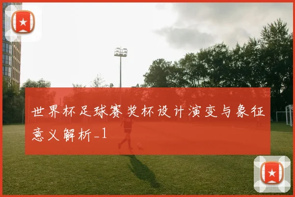 世界杯足球赛奖杯设计演变与象征意义解析_1