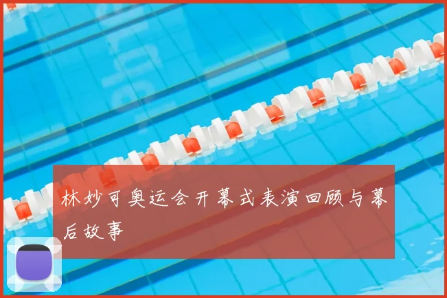 林妙可奥运会开幕式表演回顾与幕后故事