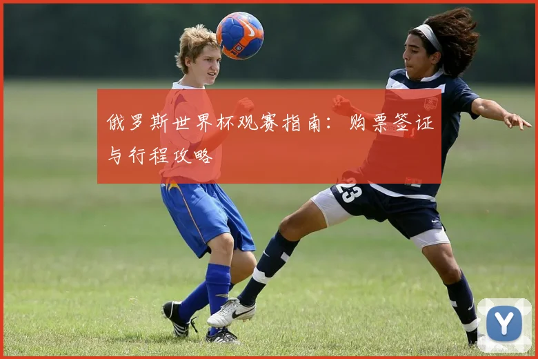 俄罗斯世界杯观赛指南：购票签证与行程攻略